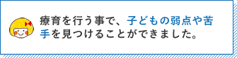 療育を行うことで、子どもの弱点や苦手を見つけることができました。