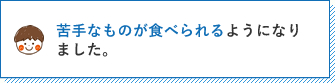 苦手なものが食べられるようになりました。