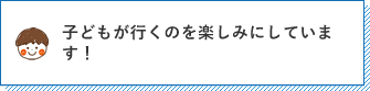 子どもがいくのを楽しみにしています！